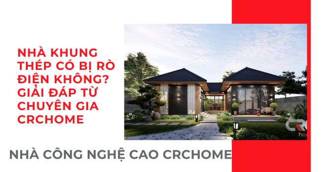 NHÀ KHUNG THÉP CÓ BỊ RÒ ĐIỆN KHÔNG? GIẢI MÃ KỸ THUẬT VÀ TIÊU CHUẨN AN TOÀN TẠI CRCHOME